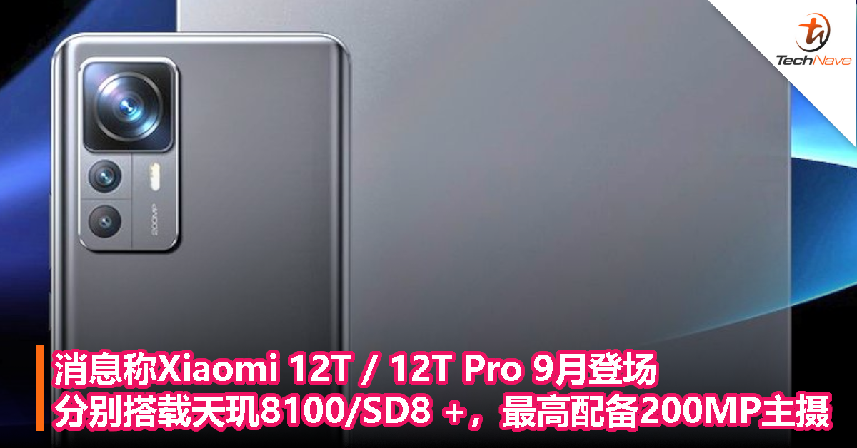 消息称Xiaomi 12T / 12T Pro 9月登场：分别搭载天玑8100/Snapdragon 8 +，最高配备200MP主摄