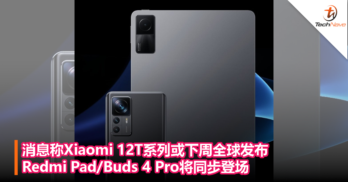 消息称Xiaomi 12T系列或下周全球发布，Redmi Pad/Buds 4 Pro将同步登场！