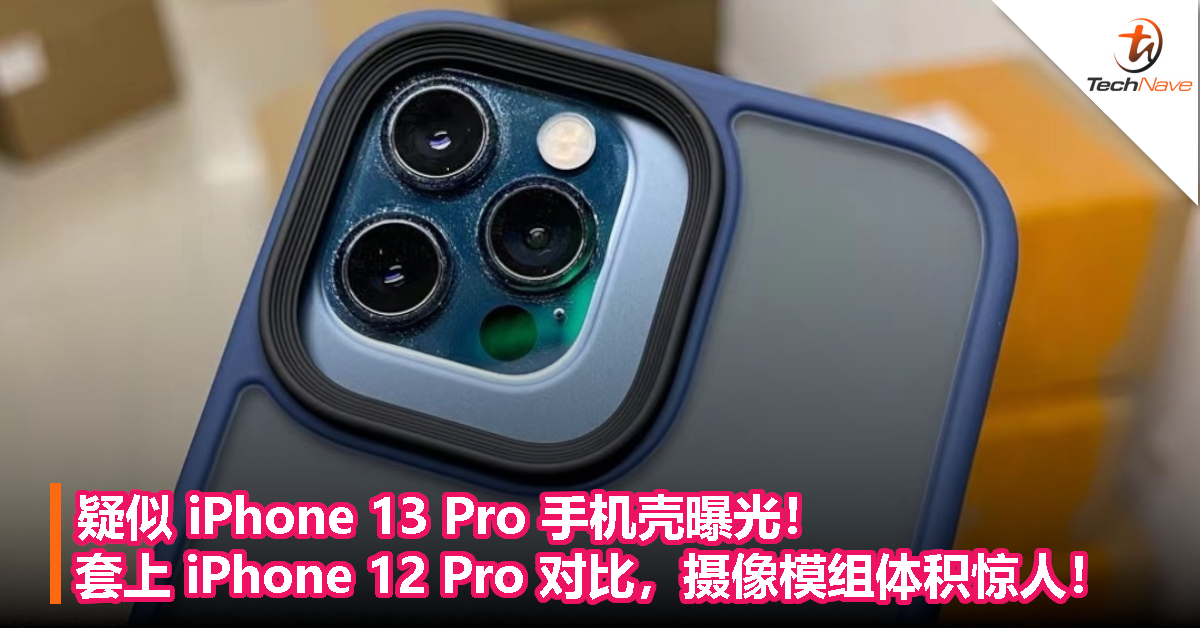 疑似 iPhone 13 Pro 手机壳曝光！套上 iPhone 12 Pro 对比，摄像模组体积惊人！