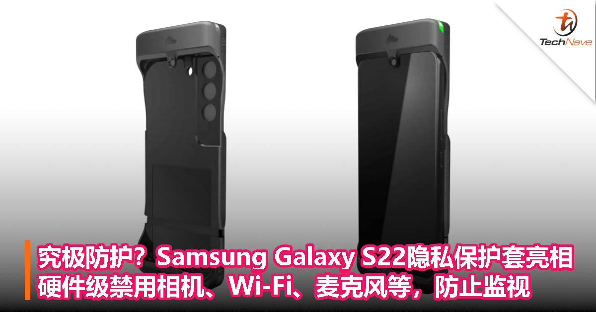 究极防护？Samsung Galaxy S22隐私保护套亮相，硬件级禁用相机、Wi-Fi、麦克风等，防止监视