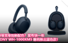 等等党等到新配色？发布快一年，SONY WH-1000XM5 曝将推出蓝色款！