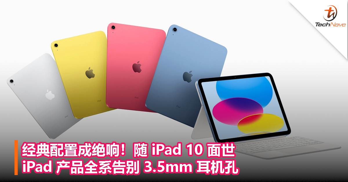 经典配置成绝响！随 iPad 10 面世，iPad 产品全系告别 3.5mm 耳机孔
