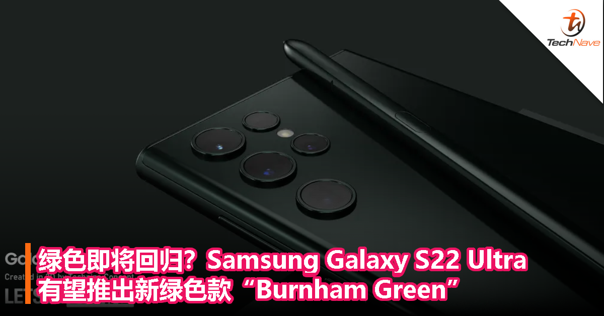绿色即将回归？Samsung Galaxy S22 Ultra有望推出新绿色款“Burnham Green”