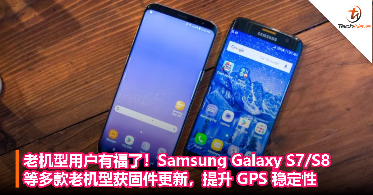 老机型用户有福了！Samsung Galaxy S7/S8等多款老机型获固件更新，提升 GPS 稳定性
