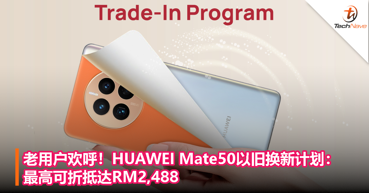 老用户欢呼！HUAWEI Mate50以旧换新计划来了！最高可折抵达RM2,488