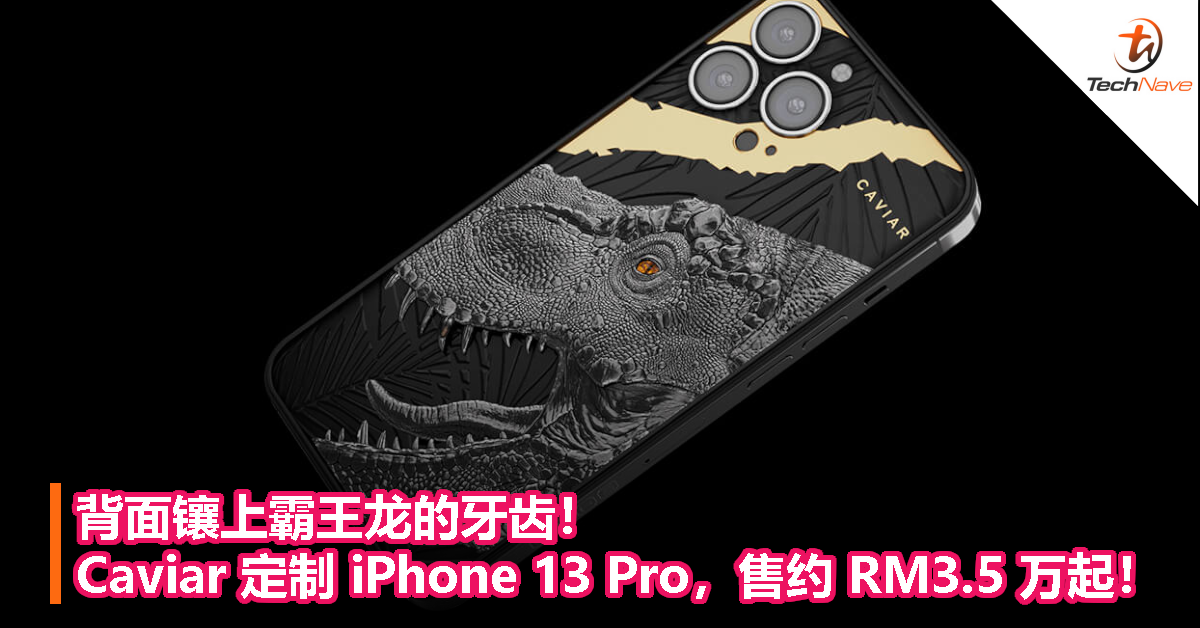 背面镶上霸王龙的牙齿！Caviar 定制 iPhone 13 Pro，售约 RM3.5 万起！