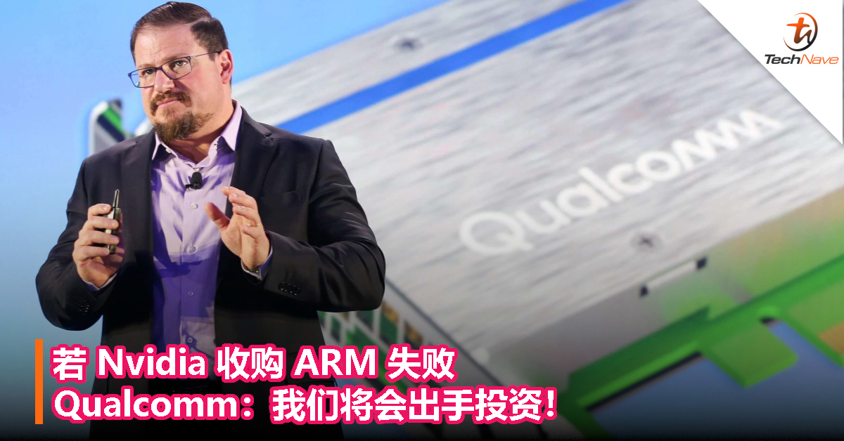 若 Nvidia 收购 ARM 失败，Qualcomm：我们将会出手投资！