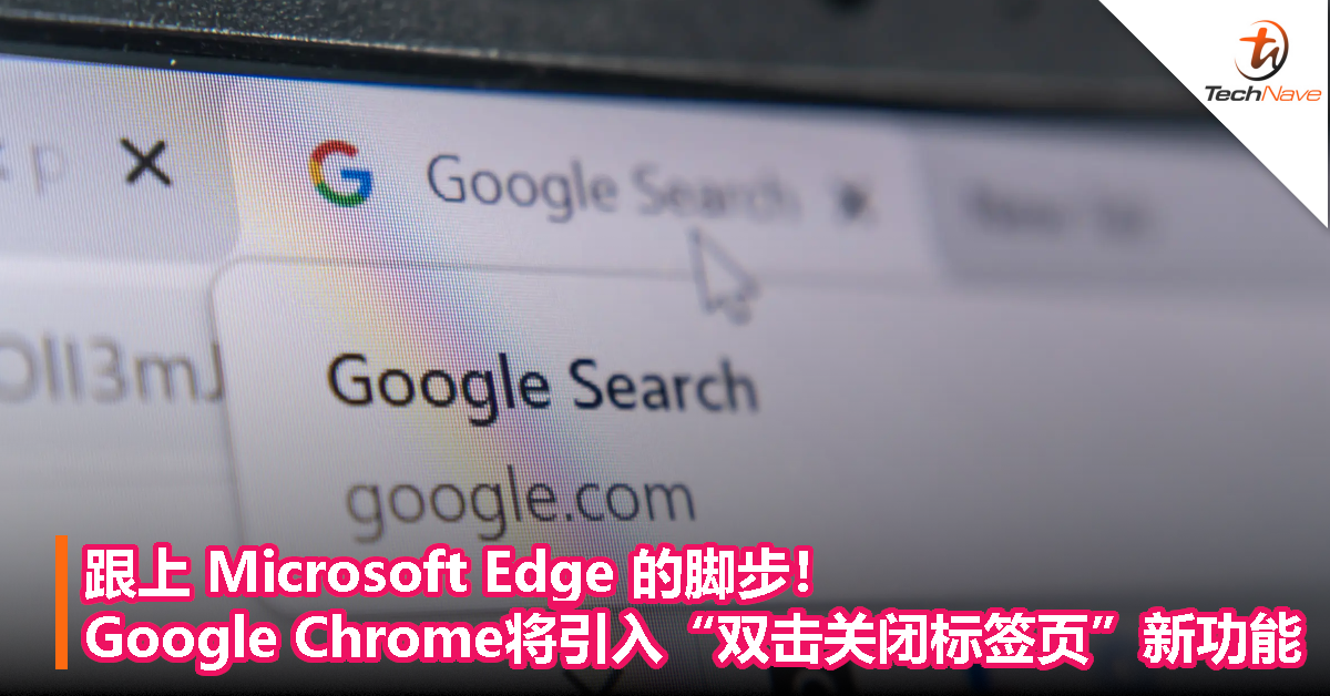 跟上 Microsoft Edge 的脚步！Google Chrome 将引入“双击关闭标签页”新功能