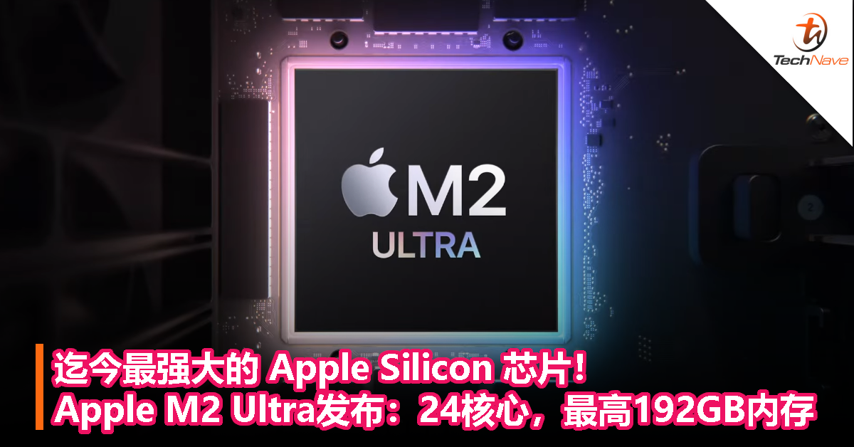 迄今最强大的 Apple Silicon 芯片！Apple M2 Ultra 发布：24 核心，最高 192GB 内存