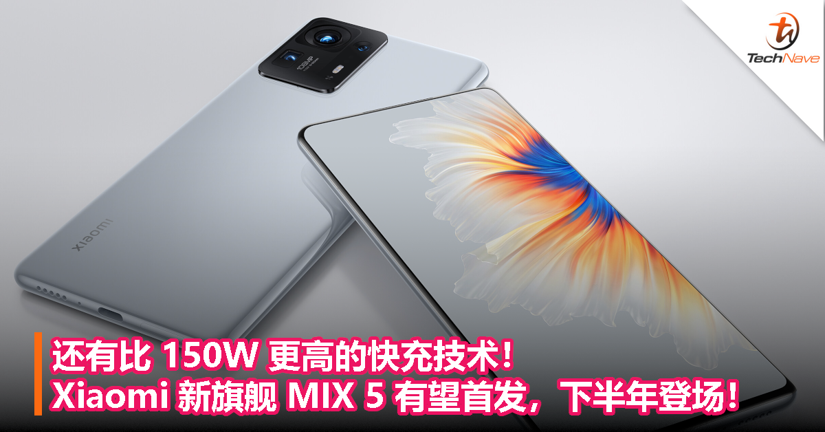 还有比 150W 更高的快充技术！Xiaomi 新旗舰 MIX 5 有望首发搭载，下半年登场！