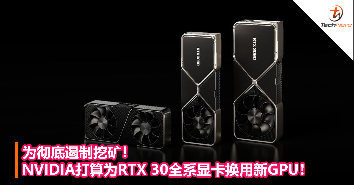为彻底遏制挖矿！NVIDIA打算为RTX 30全系显卡换用新GPU！
