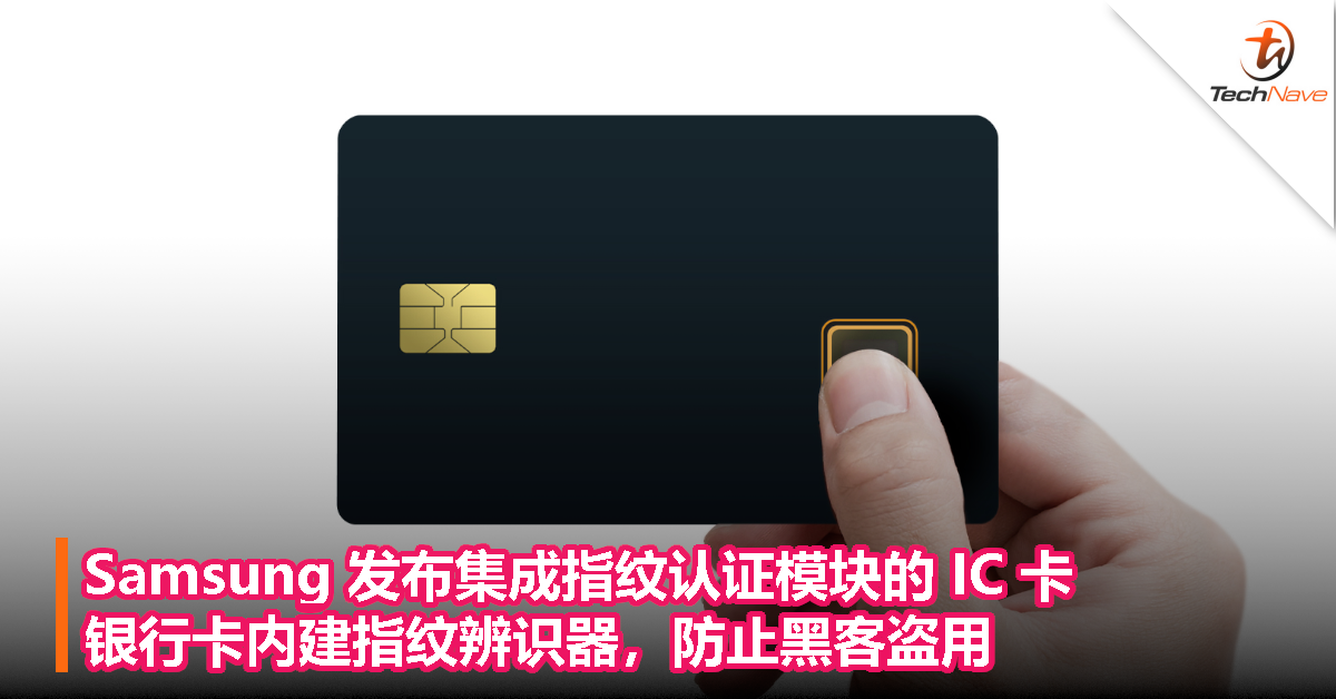 银行卡内建指纹辨识器，防止黑客盗用！Samsung发布集成指纹认证模块的IC卡！