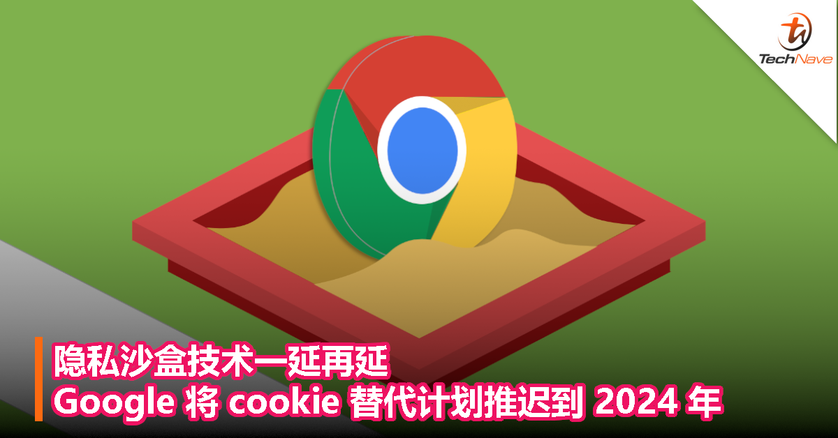 隐私沙盒技术一延再延，Google 将 cookie 替代计划推迟到 2024 年
