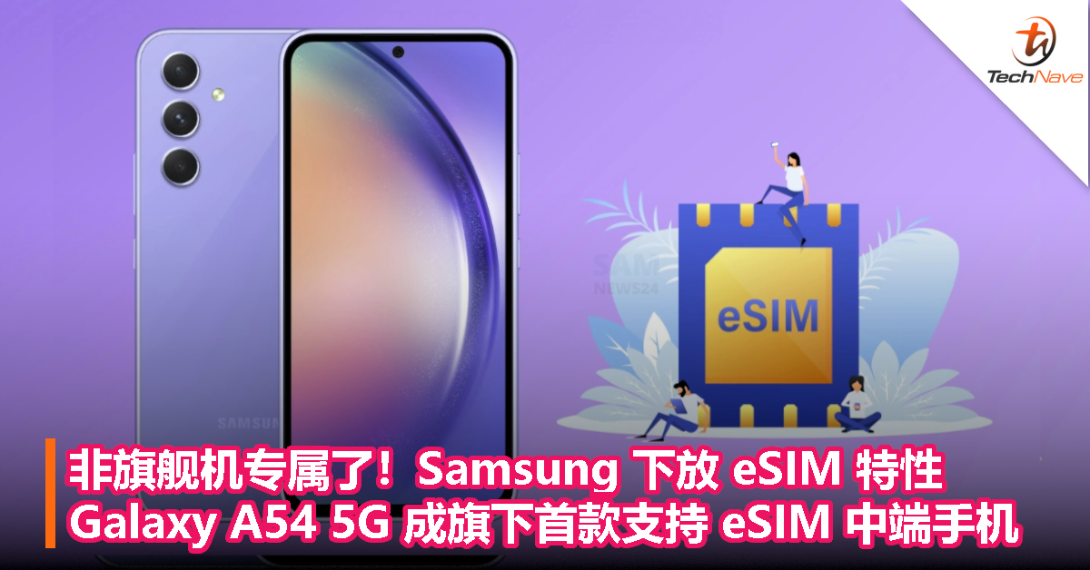 非旗舰机专属了！Samsung 下放 eSIM 特性：Galaxy A54 5G 成为旗下首款支持 eSIM 中端手机