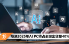 预测2025年AI PC将占全球出货量40%