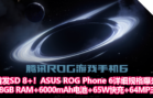 首发Snapdragon 8+！ASUS ROG Phone 6详细规格曝光：18GB RAM、6000mAh电池+65W快充、64MP三摄