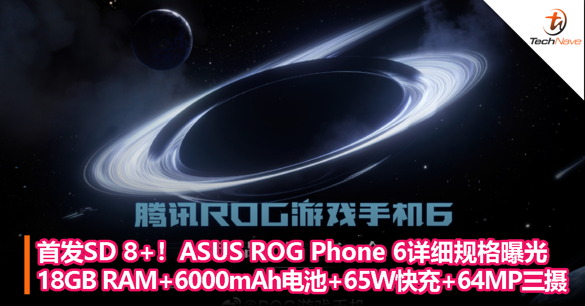 首发Snapdragon 8+！ASUS ROG Phone 6详细规格曝光：18GB RAM、6000mAh电池+65W快充、64MP三摄