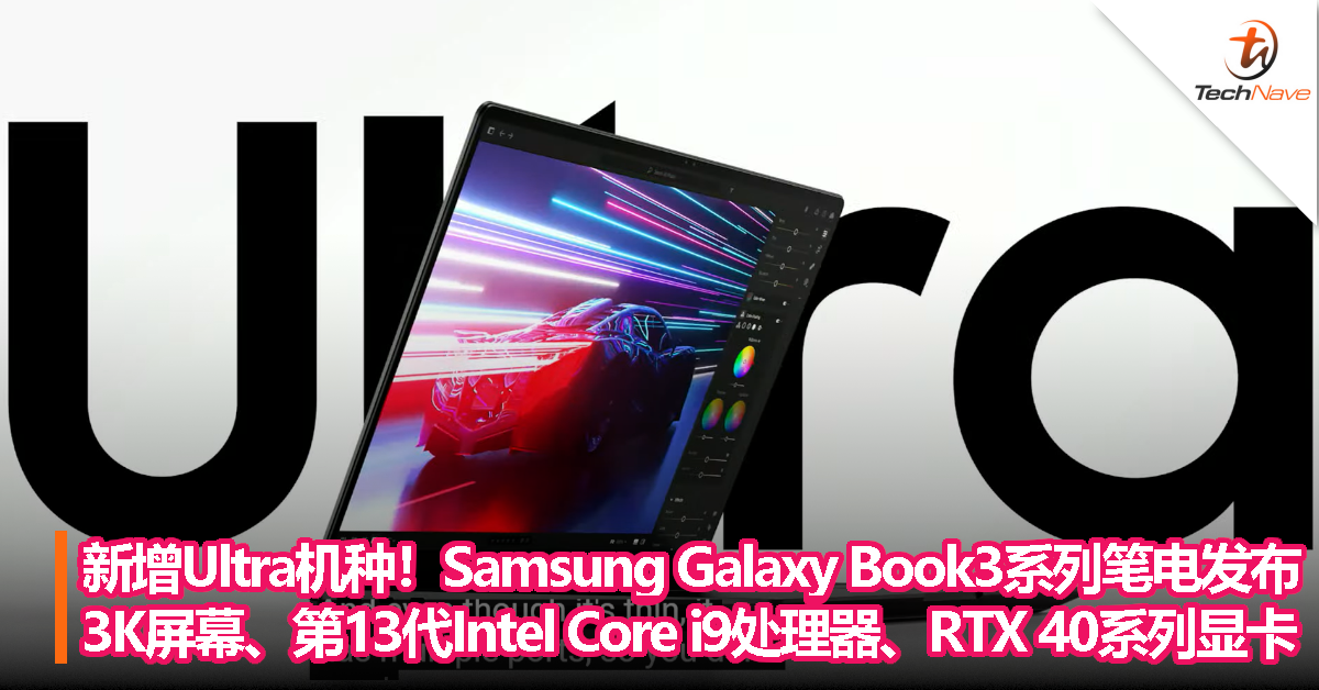 首度增加Ultra机种！Samsung Galaxy Book3系列笔电发布，升级3K屏幕、最高第13代Intel Core i9处理器、RTX 40系列显卡