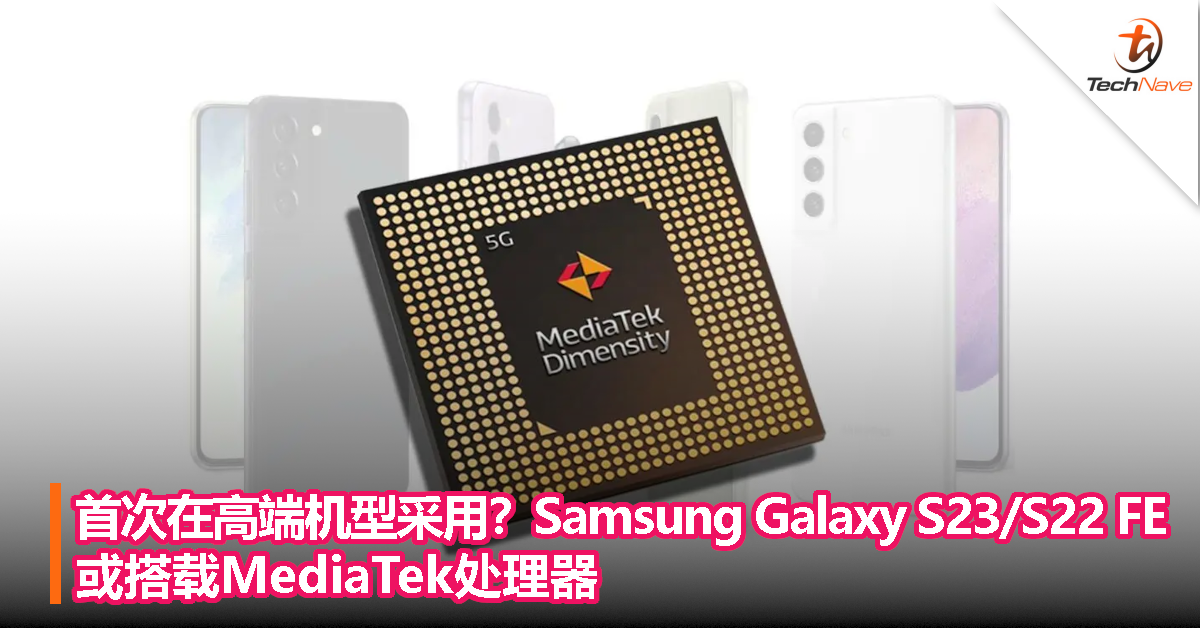 首次在高端机型采用？Samsung Galaxy S23/S22 FE或搭载MediaTek处理器！