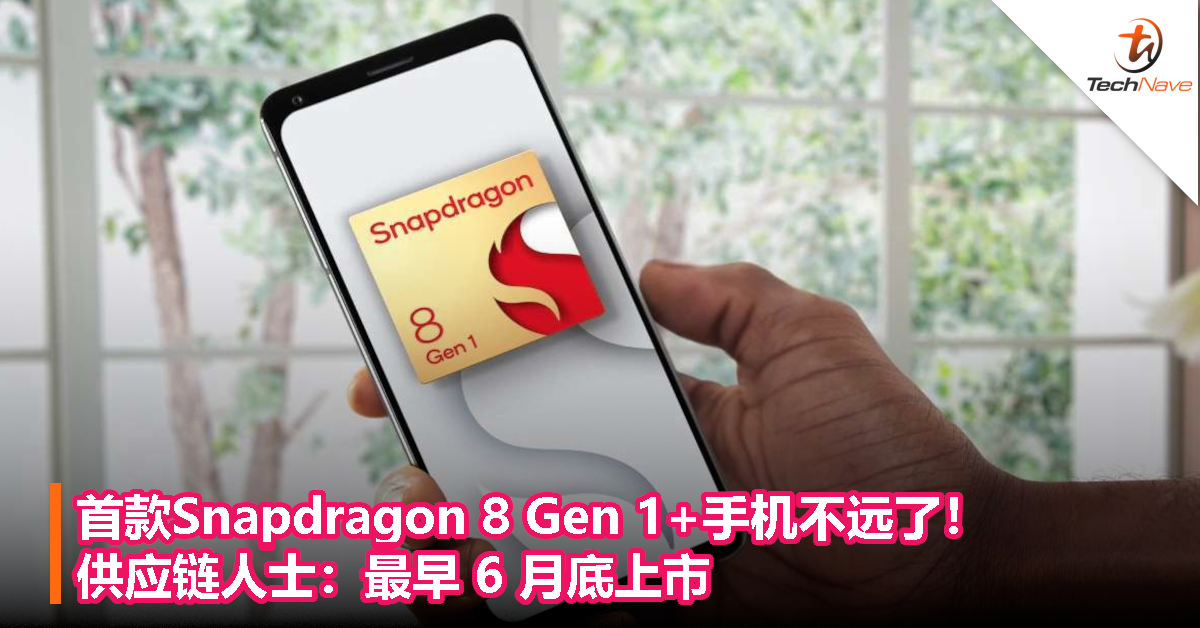 首款Snapdragon 8 Gen 1+手机不远了！供应链人士：最早将于 6 月底上市！