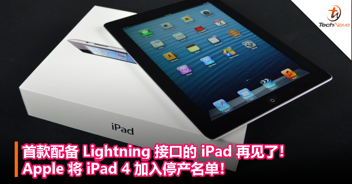 首款配备 Lightning 接口的 iPad 再见了！Apple 将 iPad 4 加入停产名单！