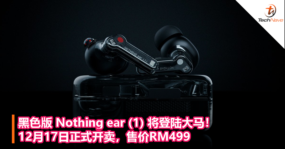 黑色版 Nothing ear (1) 将登陆大马！12月17日正式开卖，售价RM499！